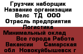 Грузчик-наборщик › Название организации ­ Велс, ТД, ООО › Отрасль предприятия ­ Логистика › Минимальный оклад ­ 20 000 - Все города Работа » Вакансии   . Самарская обл.,Новокуйбышевск г.